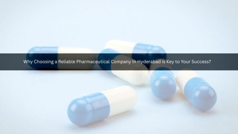 Why Choosing a Reliable Pharmaceutical Company In Hyderabad is Key to Your Success?