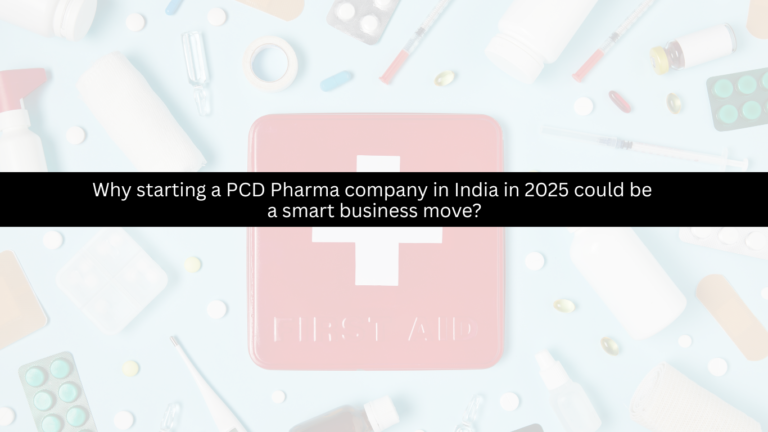 Why starting a PCD Pharma company in India in 2025 could be a smart business move?